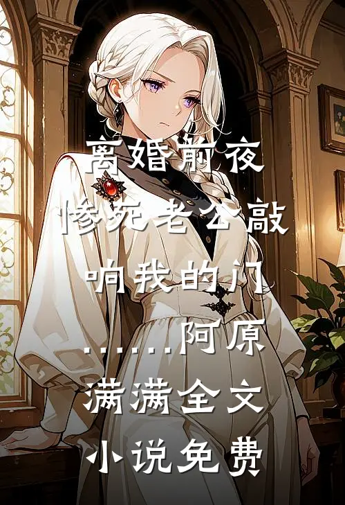 离婚前夜，惨死老公敲响我的门……阿原满满全文小说免费