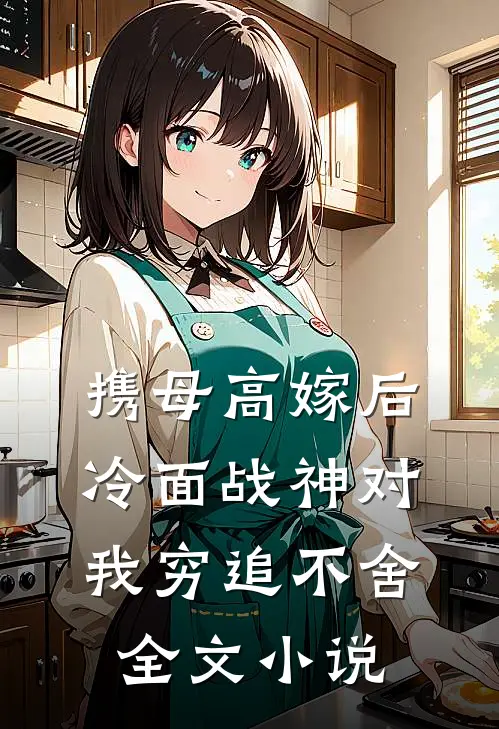 携母高嫁后，冷面战神对我穷追不舍全文小说