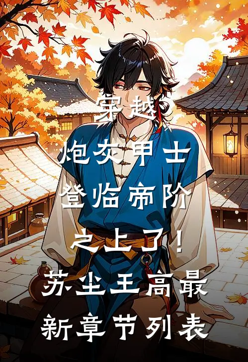 穿越：炮灰甲士登临帝阶之上了！苏尘王高最新章节列表