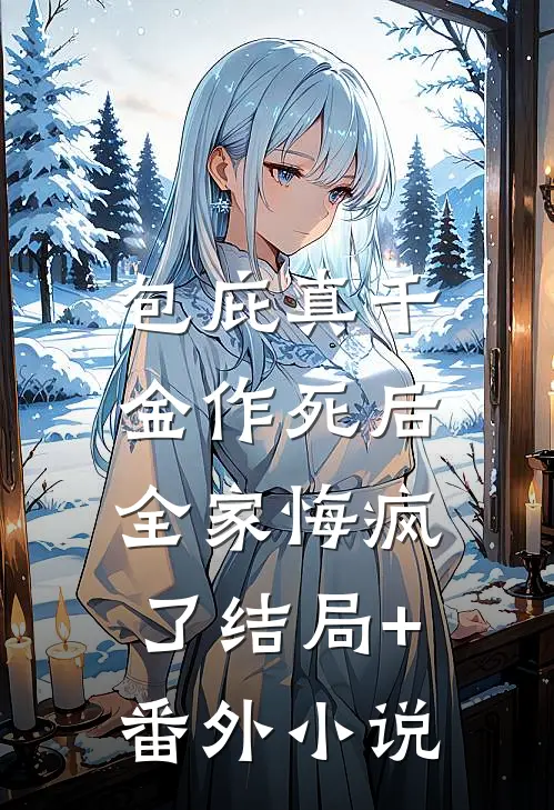 包庇真千金作死后，全家悔疯了结局+番外小说