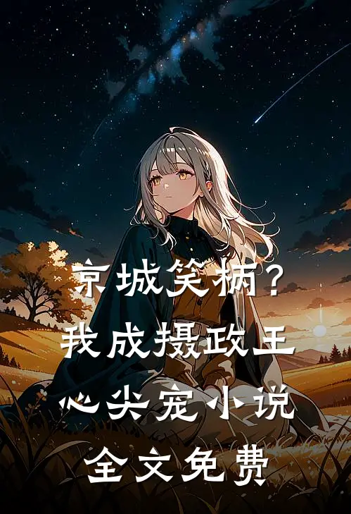 京城笑柄？我成摄政王心尖宠小说全文免费