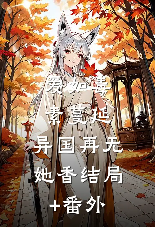 爱如毒素蔓延，异国再无她香结局+番外