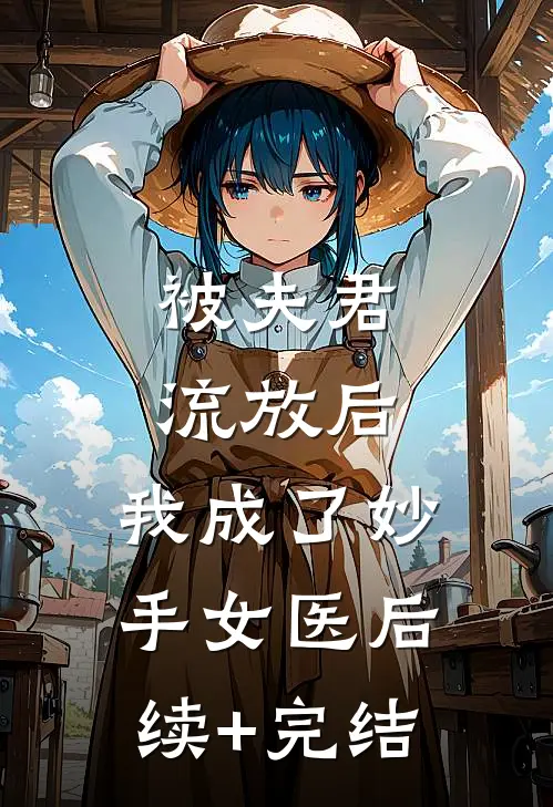 被夫君流放后，我成了妙手女医后续+完结