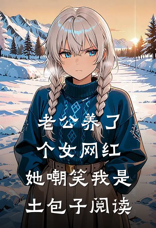 老公养了个女网红，她嘲笑我是土包子阅读