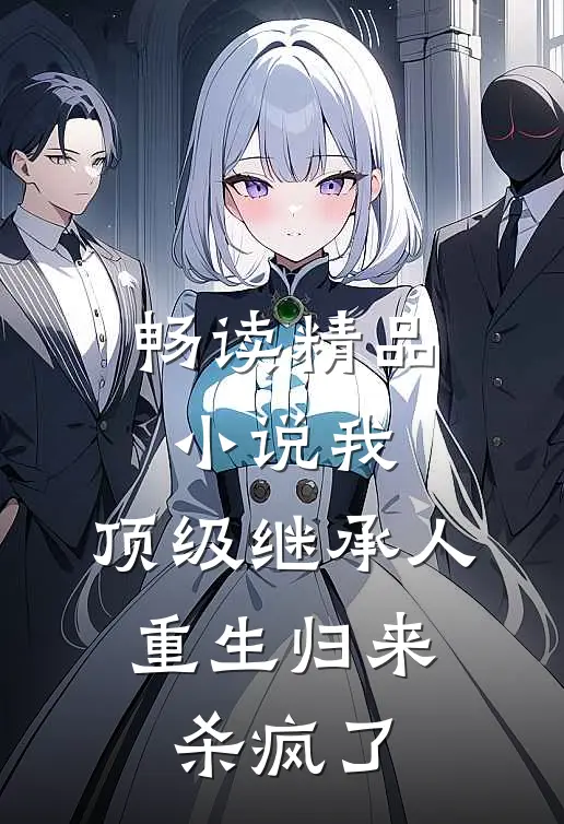 畅读精品小说我，顶级继承人，重生归来杀疯了