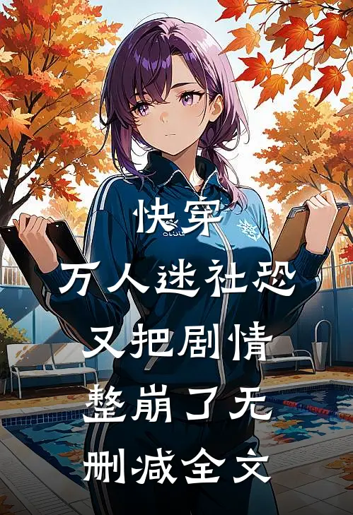 快穿：万人迷社恐又把剧情整崩了无删减全文