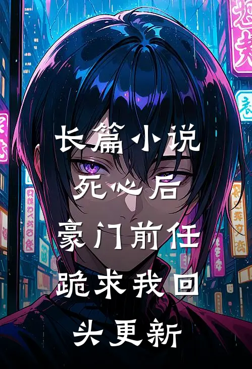 长篇小说死心后,豪门前任跪求我回头更新