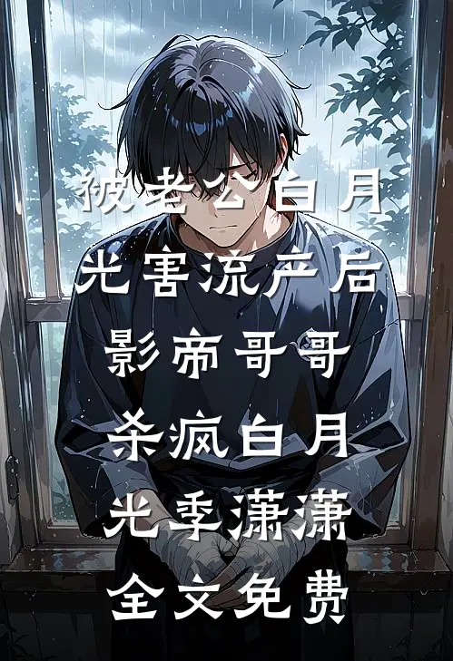 被老公白月光害流产后，影帝哥哥杀疯白月光季潇潇全文免费