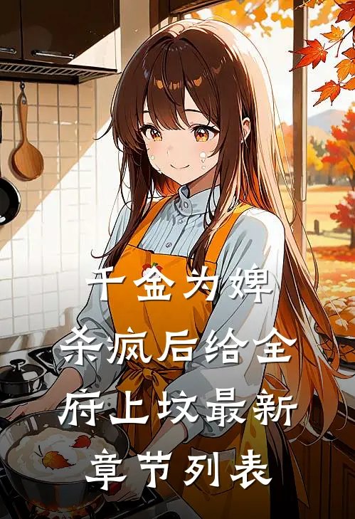 千金为婢，杀疯后给全府上坟最新章节列表