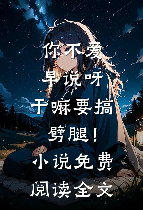 你不爱早说呀，干嘛要搞劈腿！小说免费阅读全文