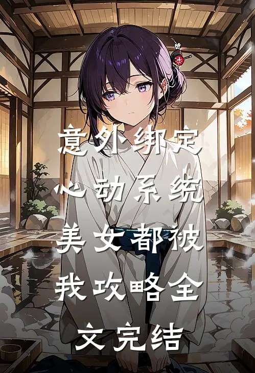 意外绑定心动系统，美女都被我攻略全文完结