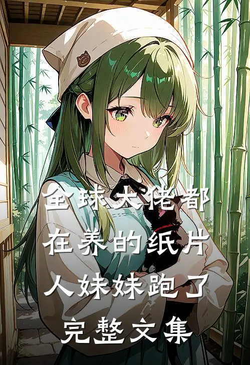 全球大佬都在养的纸片人妹妹跑了完整文集