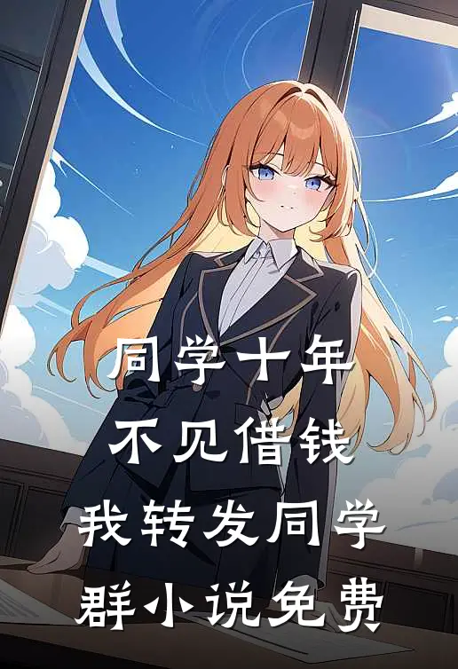 同学十年不见借钱，我转发同学群小说免费