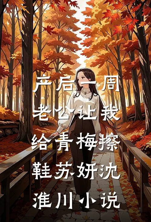 产后一周，老公让我给青梅擦鞋苏妍沈淮川小说