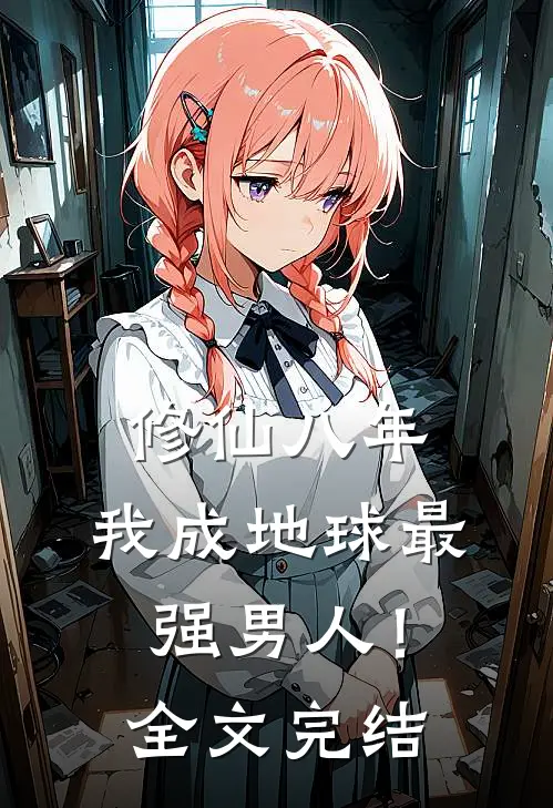 修仙八年，我成地球最强男人！全文完结
