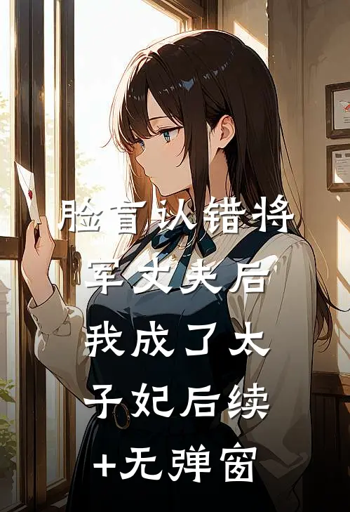 脸盲认错将军丈夫后，我成了太子妃后续+无弹窗