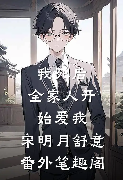 我死后，全家人开始爱我：宋明月舒意番外笔趣阁