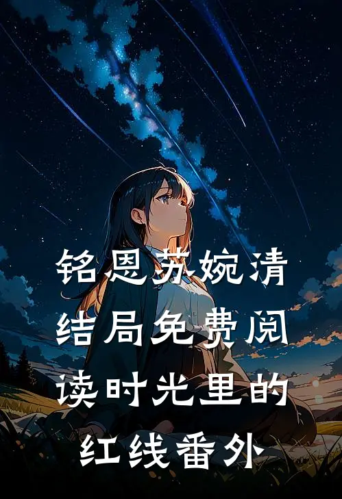 铭恩苏婉清结局免费阅读时光里的红线番外