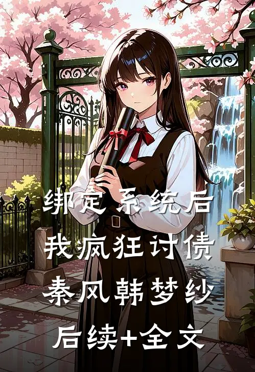 绑定系统后，我疯狂讨债秦风韩梦纱后续+全文
