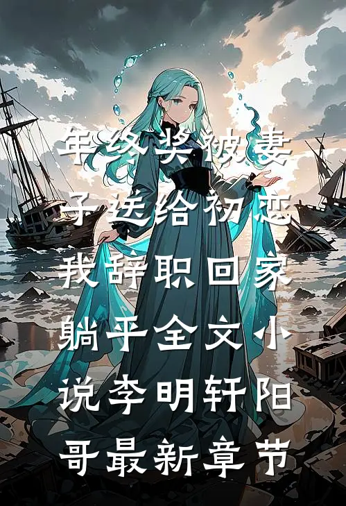 年终奖被妻子送给初恋，我辞职回家躺平全文小说李明轩阳哥最新章节