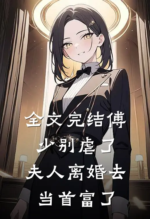 全文完结傅少别虐了,夫人离婚去当首富了免费阅读