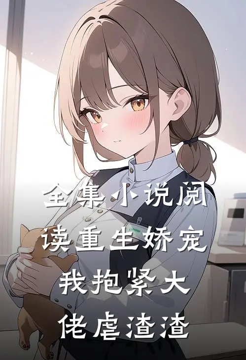 全集小说阅读重生娇宠：我抱紧大佬虐渣渣