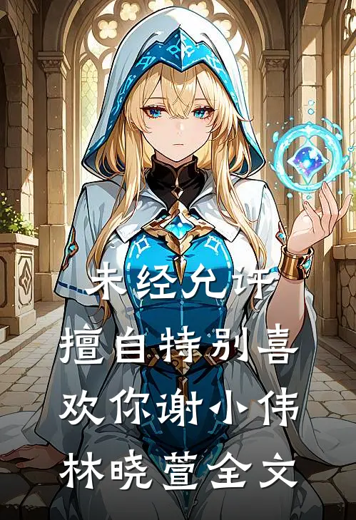 未经允许：擅自特别喜欢你谢小伟林晓萱全文