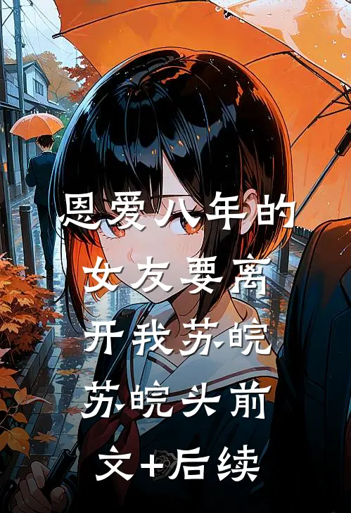 恩爱八年的女友要离开我苏皖苏皖头前文+后续