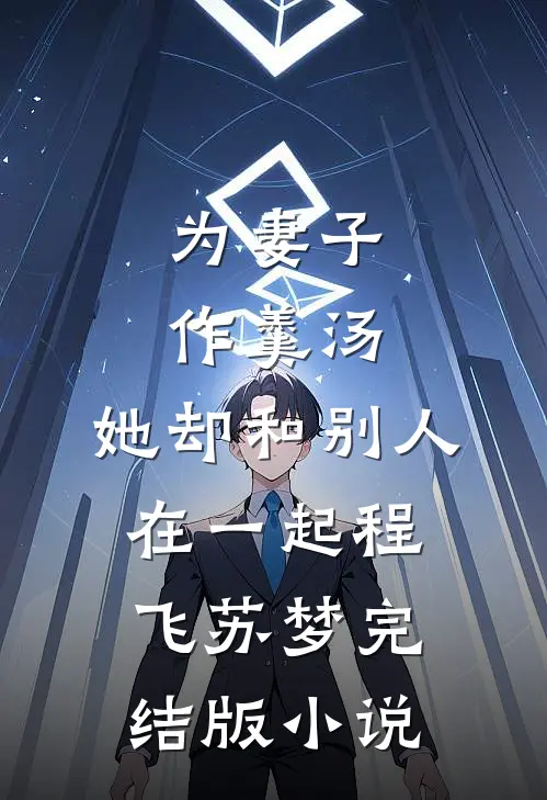 为妻子作羹汤，她却和别人在一起程飞苏梦完结版小说