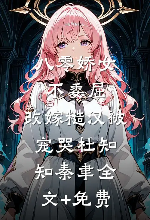 八零娇女不委屈，改嫁糙汉被宠哭杜知知秦聿全文+免费