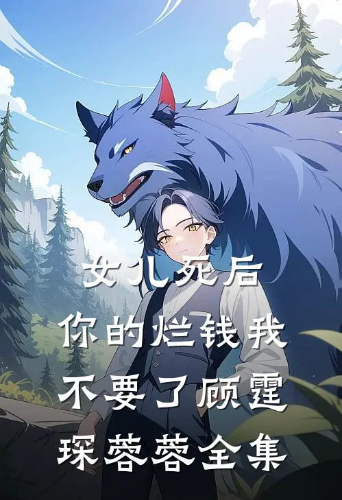 女儿死后，你的烂钱我不要了顾霆琛蓉蓉 全集