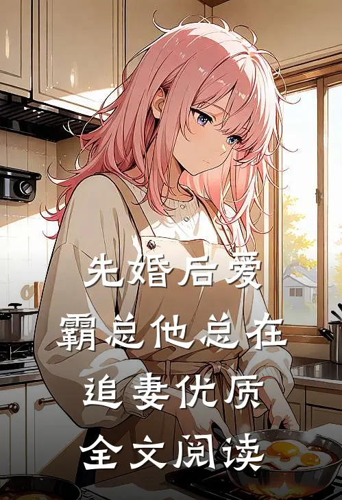 先婚后爱：霸总他总在追妻优质全文阅读