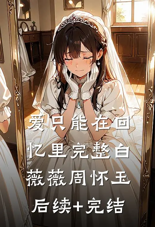爱只能在回忆里完整白薇薇周怀玉后续+完结