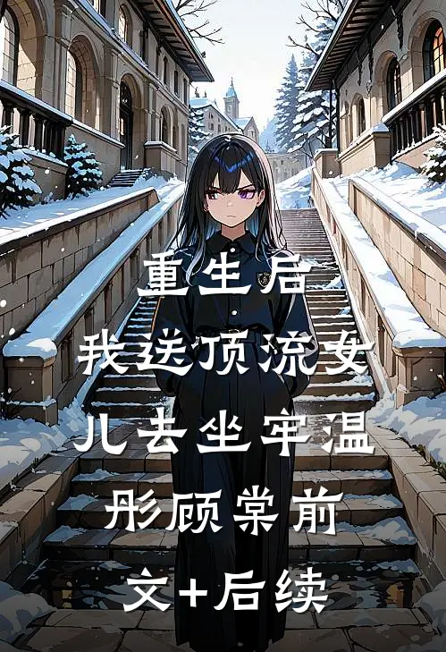 重生后，我送顶流女儿去坐牢温彤顾棠前文+后续