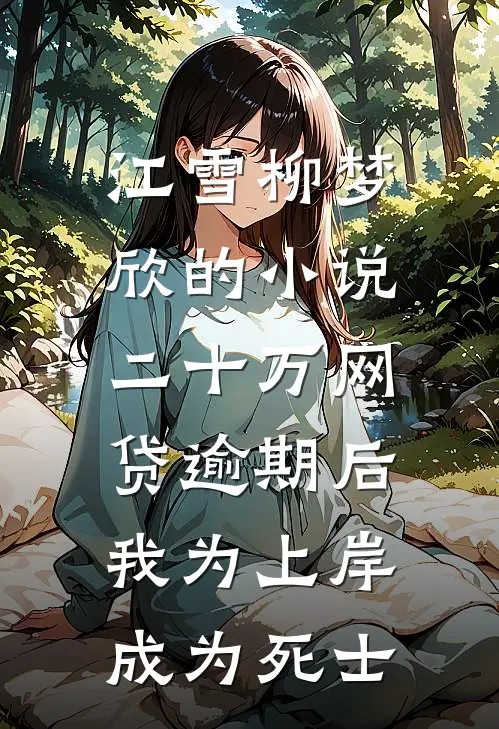 江雪柳梦欣的小说二十万网贷逾期后，我为上岸成为死士