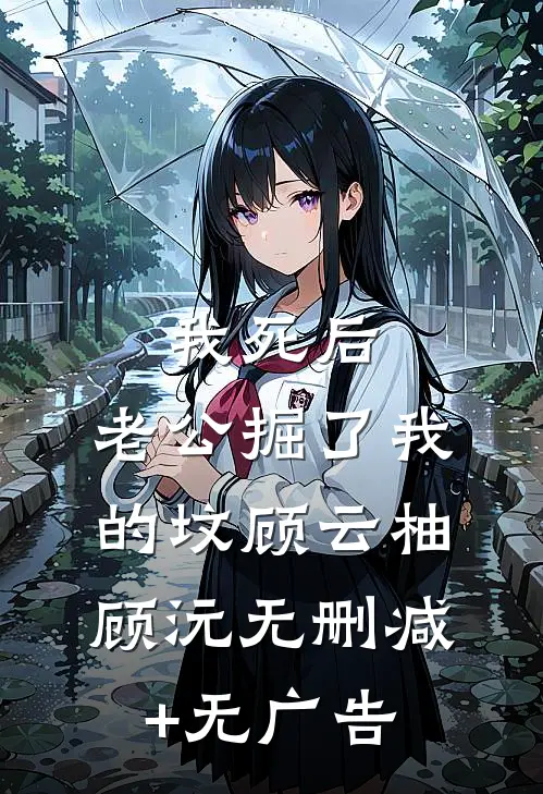 我死后，老公掘了我的坟顾云柚顾沅无删减+无广告