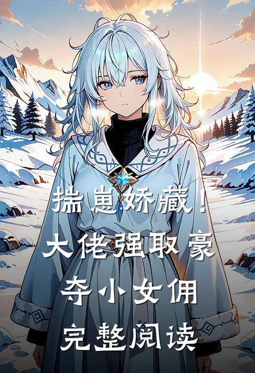 揣崽娇藏！大佬强取豪夺小女佣完整阅读