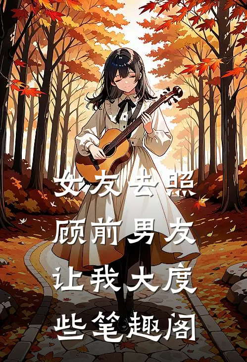 女友去照顾前男友，让我大度些笔趣阁