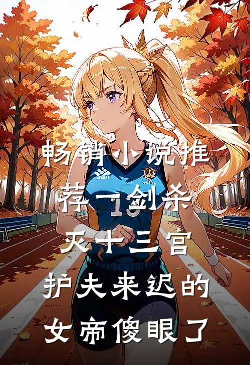 畅销小说推荐一剑杀灭十三宫，护夫来迟的女帝傻眼了
