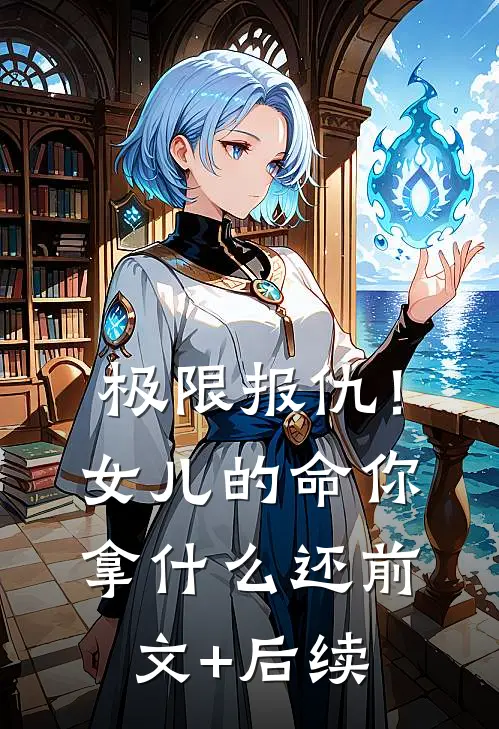 极限报仇！女儿的命你拿什么还前文+后续