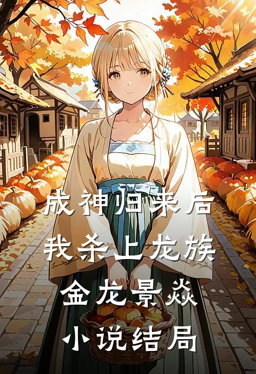 成神归来后，我杀上龙族金龙景焱小说结局