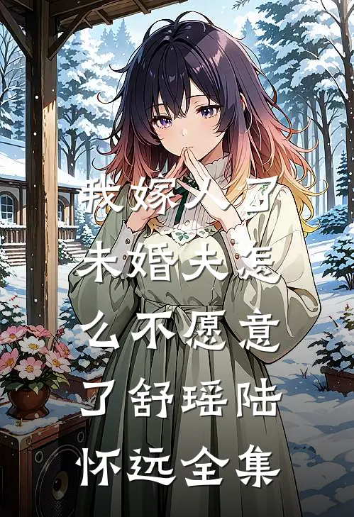 我嫁人了，未婚夫怎么不愿意了舒瑶陆怀远全集