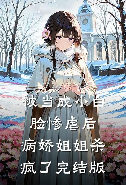被当成小白脸惨虐后，病娇姐姐杀疯了完结版