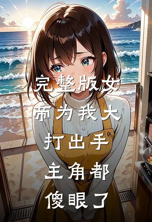 完整版女帝为我大打出手，主角都傻眼了