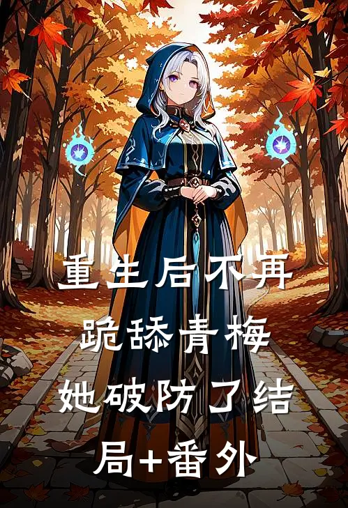 重生后不再跪舔青梅，她破防了结局+番外