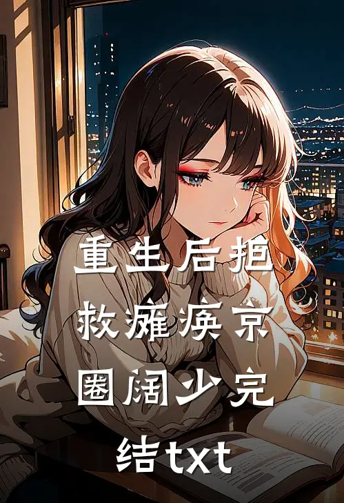 重生后拒救瘫痪京圈阔少完结txt