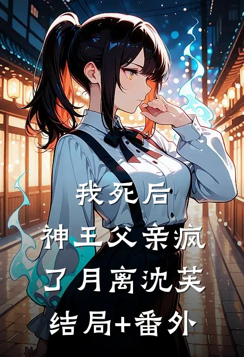 我死后，神王父亲疯了月离沈芙结局+番外