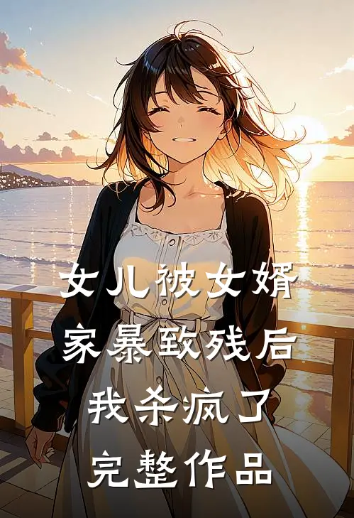 女儿被女婿家暴致残后,我杀疯了完整作品