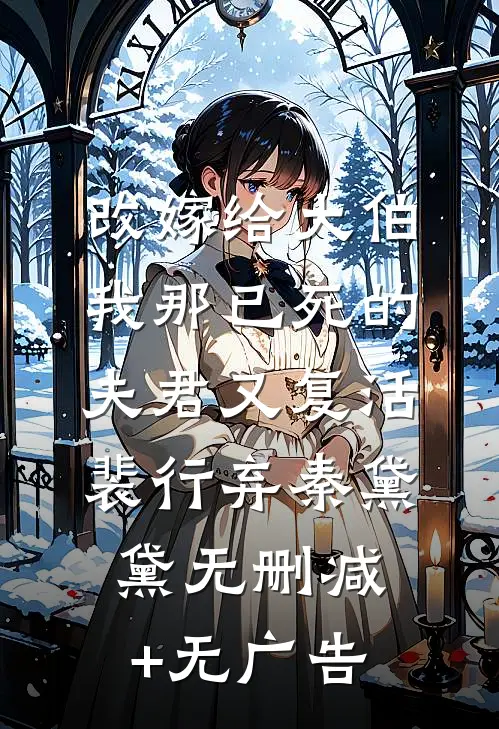 改嫁给大伯，我那已死的夫君又复活裴行弃秦黛黛无删减+无广告