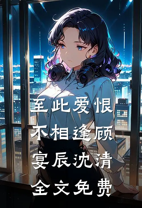 至此爱恨不相逢顾宴辰沈清全文免费